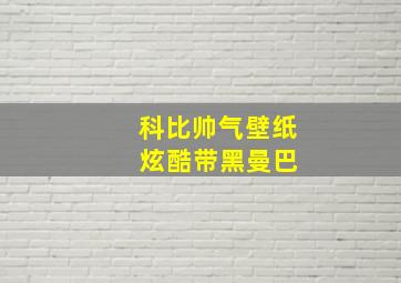 科比帅气壁纸 炫酷带黑曼巴